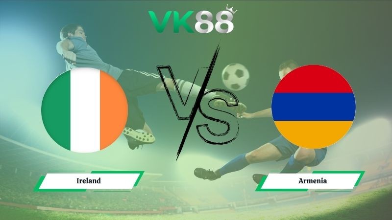 VK88 Nhận định soi kèo Ireand vs Armenia 01h45 ngày 15/10/2025 – Vòng loại World Cup 2026