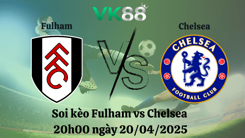 VK88 Nhận định soi kèo Fulham vs Chelsea 20h00 ngày 20/04/2025 - Ngoại hạng Anh