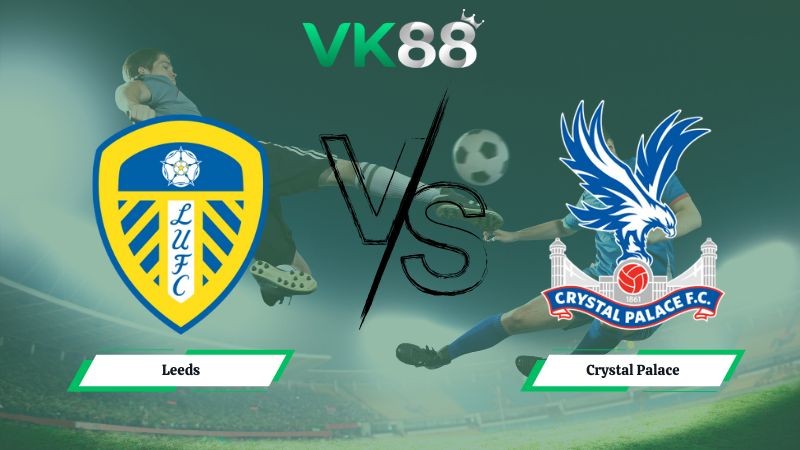 VK88 Nhận định soi kèo Leeds vs Crystal Palace 03h00 ngày 21/12/2025 – Ngoại hạng Anh