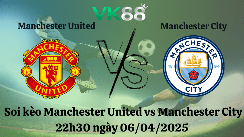 VK88 Nhận định soi kèo Manchester United vs Manchester City 22h30 ngày 06/04/2025 - Ngoại hạng Anh