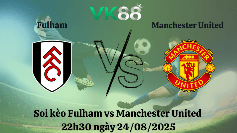 VK88 Nhận định soi kèo Fulham vs Manchester United 22h30 ngày 24/08/2025 – Ngoại hạng Anh