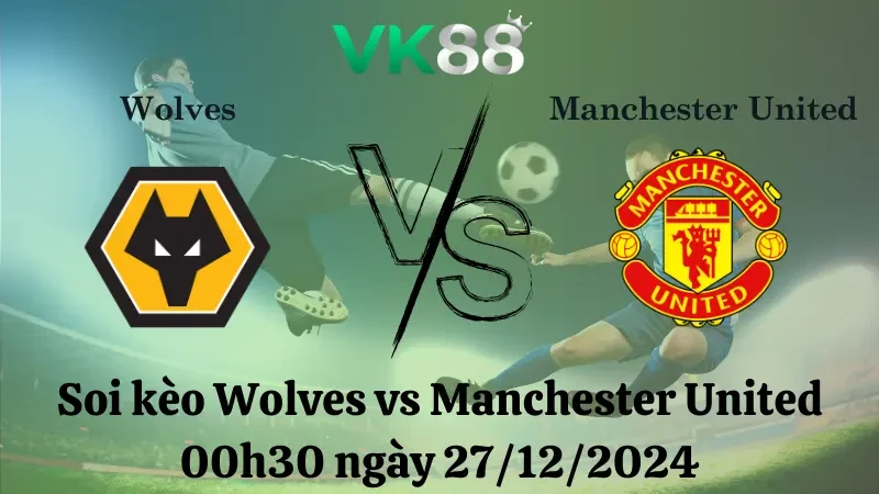 VK88 Nhận định soi kèo Wolves vs Manchester United 00h30 ngày 27/12/2024 – Ngoại Hạng Anh