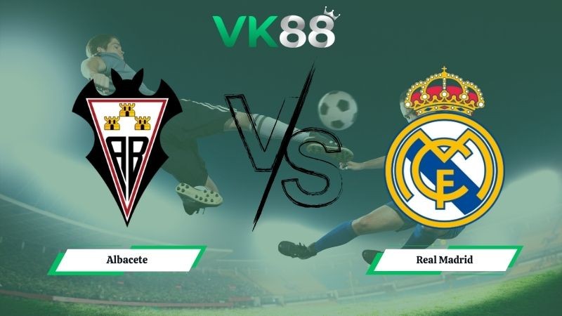 VK88 Nhận định soi kèo Albacete vs Real Madrid 03h00 ngày 15/01/2026 - Cúp Nhà Vua Tây Ban Nha