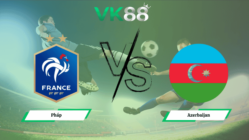 VK88 Nhận định soi kèo Pháp vs Azerbaijan 01h45 ngày 11/10/2025 – Vòng loại World Cup 2026
