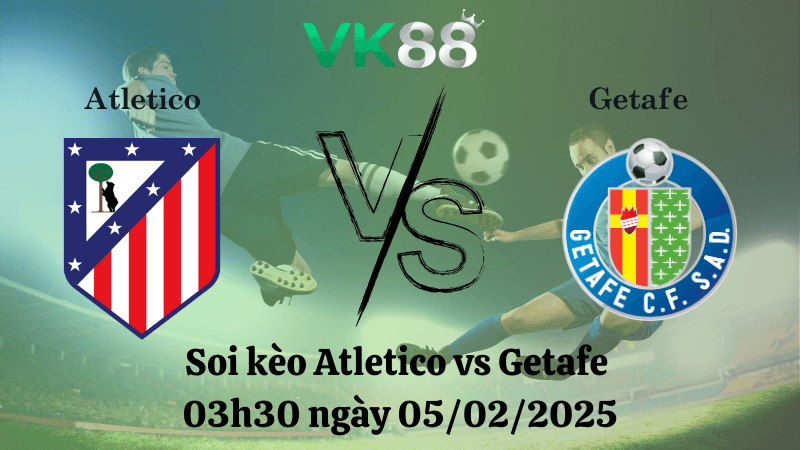 VK88 Nhận định soi kèo Atletico vs Getafe 03h30 ngày 05/02/2025 - Cúp nhà vua