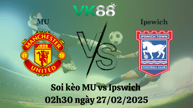 VK88 Nhận định soi kèo MU vs Ipswich 02h30 ngày 27/02/2025 - Ngoại Hạng Anh