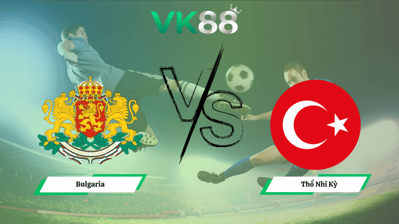 VK88 Nhận định soi kèo Bulgaria vs Thổ Nhĩ Kỳ 01h45 ngày 12/10/2025 – Vòng loại World Cup 2026