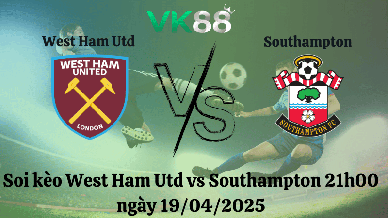 VK88 Nhận định soi kèo West Ham Utd vs Southampton 21h00 ngày 19/04/2025 - Ngoại hạng Anh