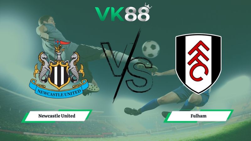 VK88 Nhận định soi kèo Newcastle United vs Fulham 03h15 ngày 18/12/2025 – Cúp Liên Đoàn Anh