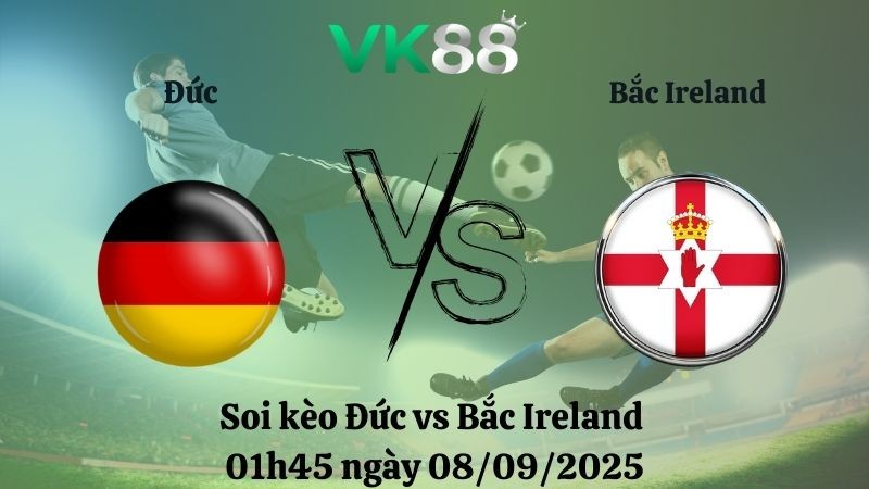 VK88 Nhận định soi kèo Đức vs Bắc Ireland 01h45 ngày 08/09/2025 - Vòng loại World Cup 2026