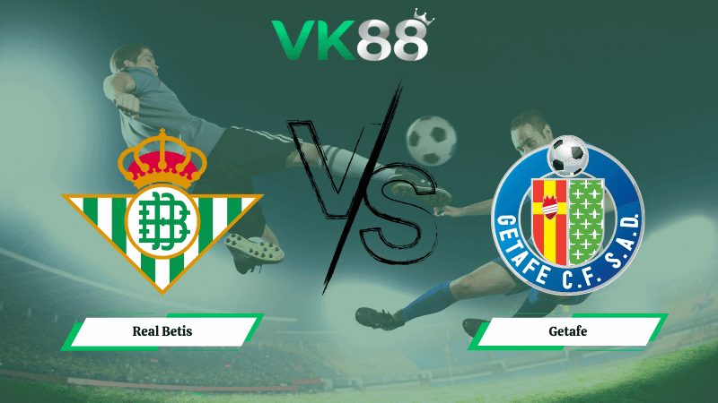 VK88 Nhận định soi kèo Real Betis vs Getafe 03h00 ngày 22/12/2025 – La Liga